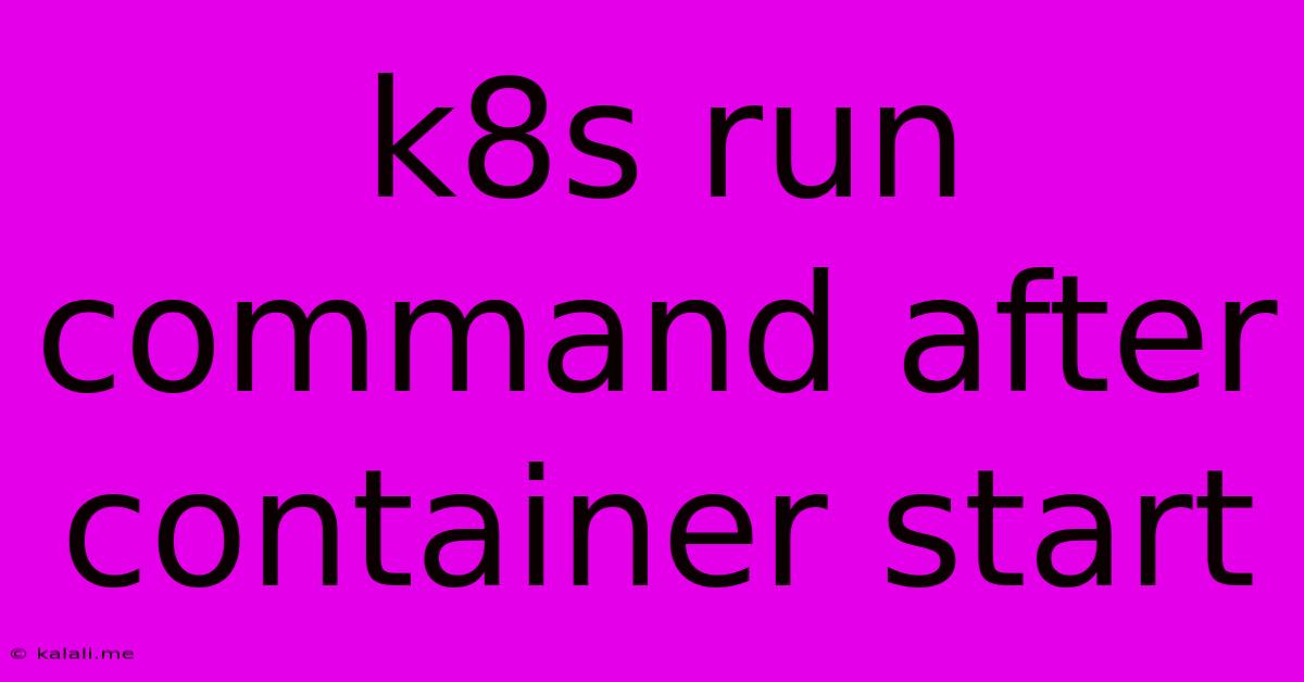 K8s Run Command After Container Start