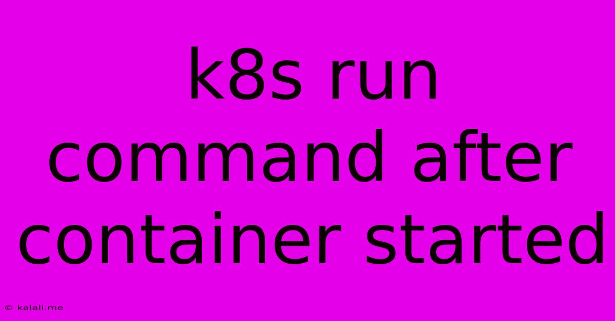 K8s Run Command After Container Started