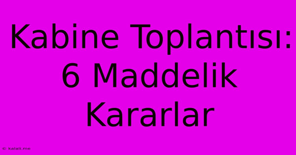 Kabine Toplantısı: 6 Maddelik Kararlar