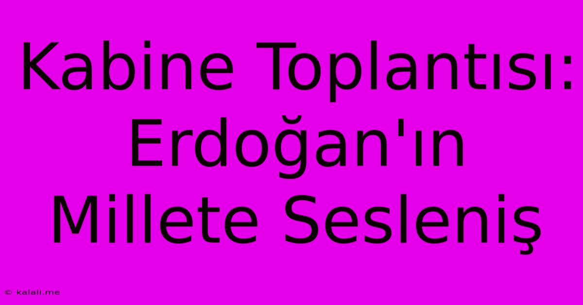 Kabine Toplantısı: Erdoğan'ın Millete Sesleniş