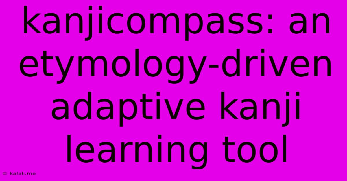 Kanjicompass: An Etymology-driven Adaptive Kanji Learning Tool