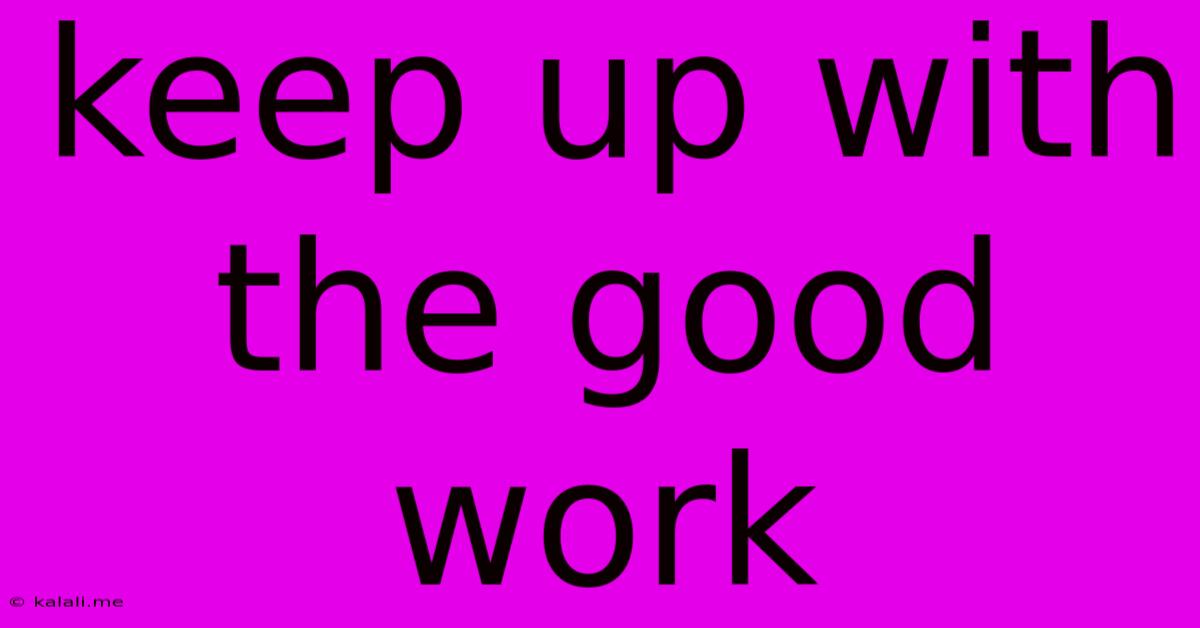 Keep Up With The Good Work