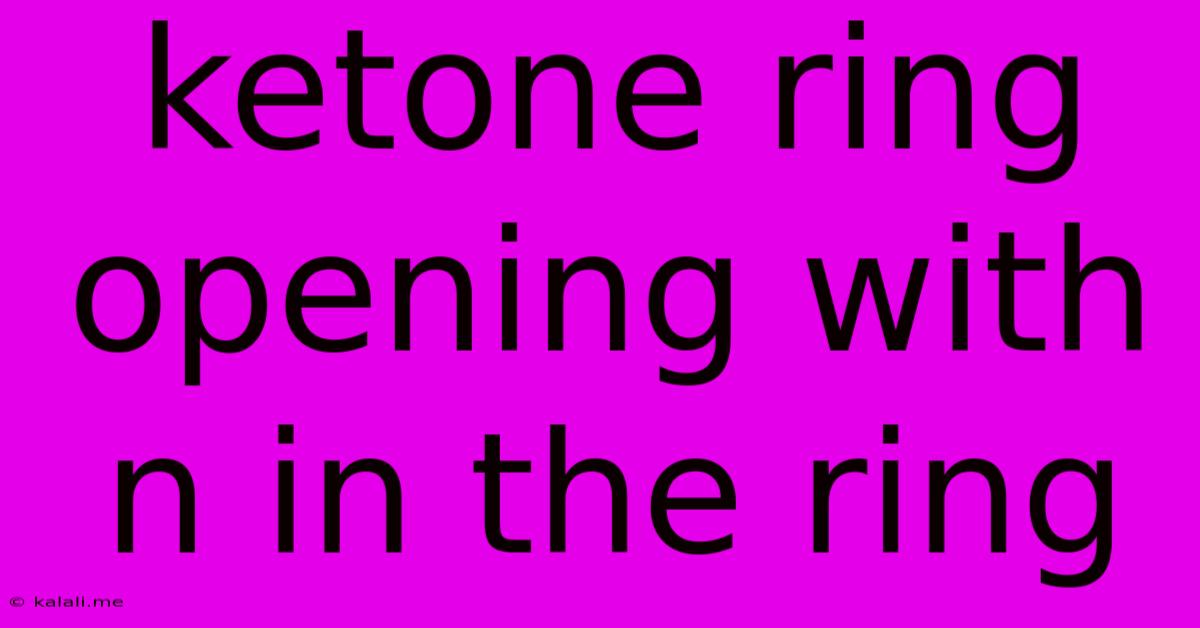 Ketone Ring Opening With N In The Ring