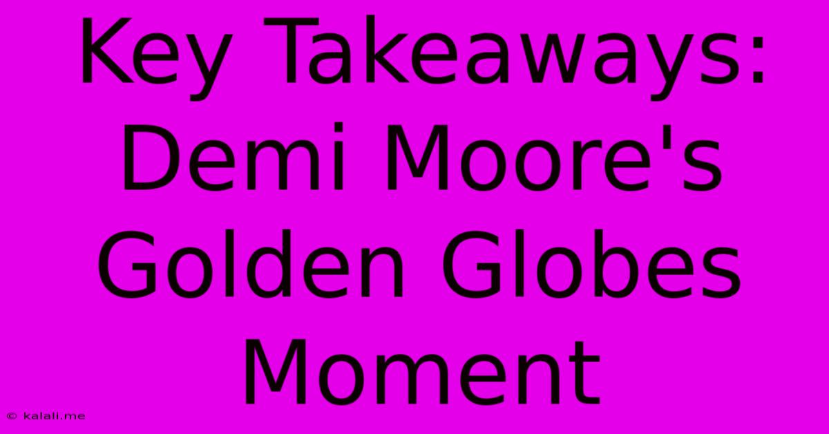 Key Takeaways: Demi Moore's Golden Globes Moment