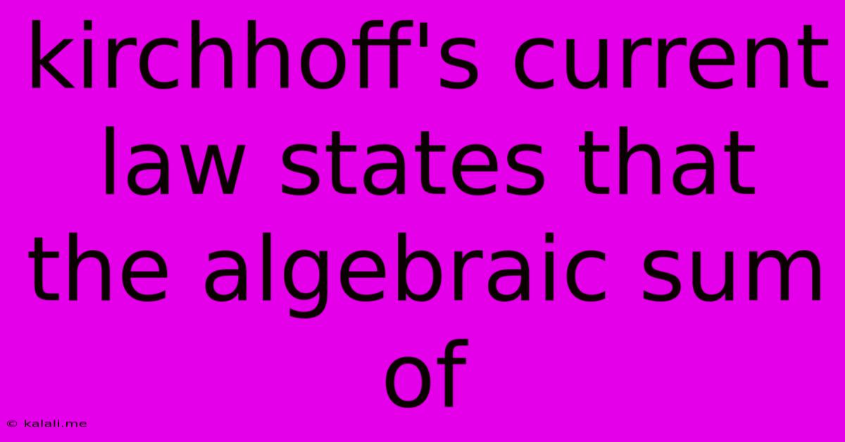 Kirchhoff's Current Law States That The Algebraic Sum Of