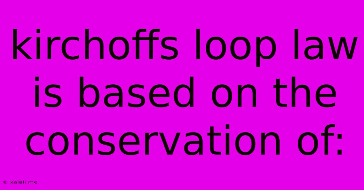 Kirchoffs Loop Law Is Based On The Conservation Of: