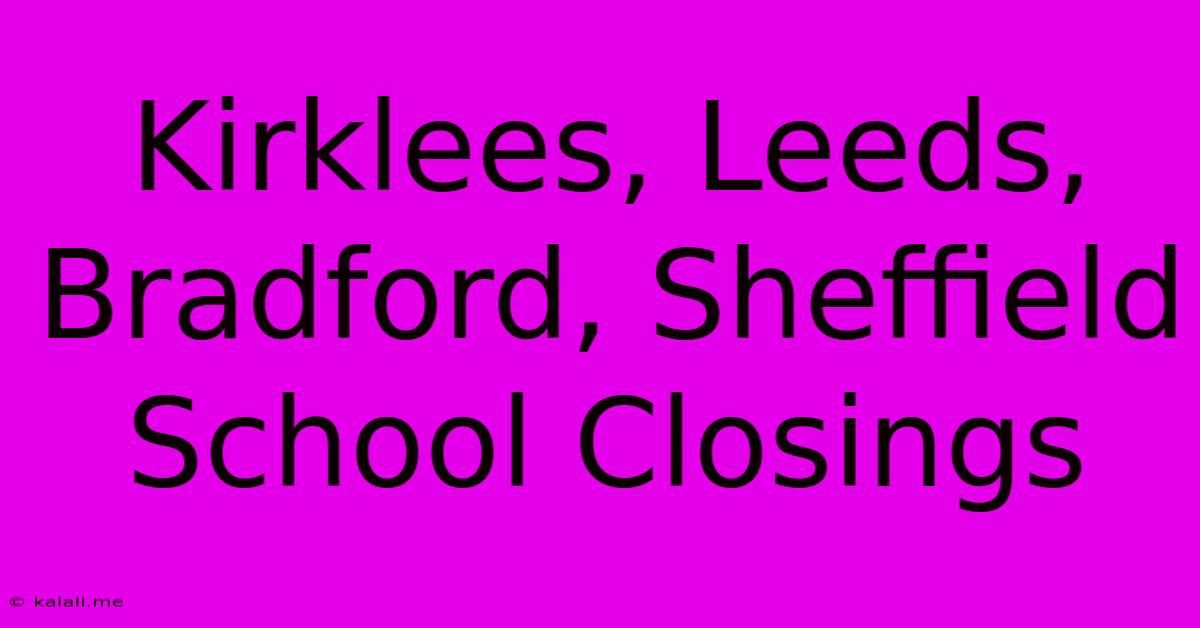 Kirklees, Leeds, Bradford, Sheffield School Closings