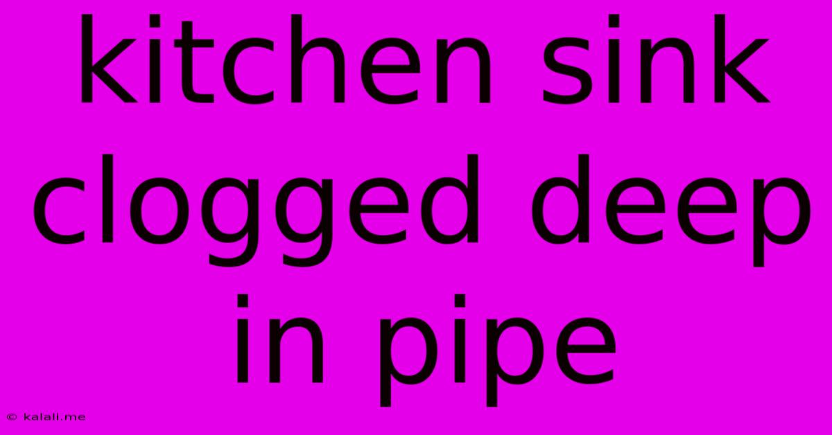 Kitchen Sink Clogged Deep In Pipe