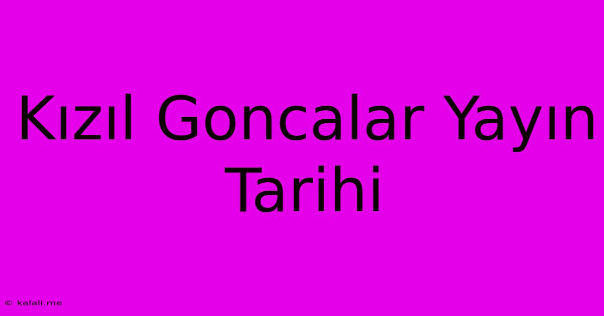 Kızıl Goncalar Yayın Tarihi