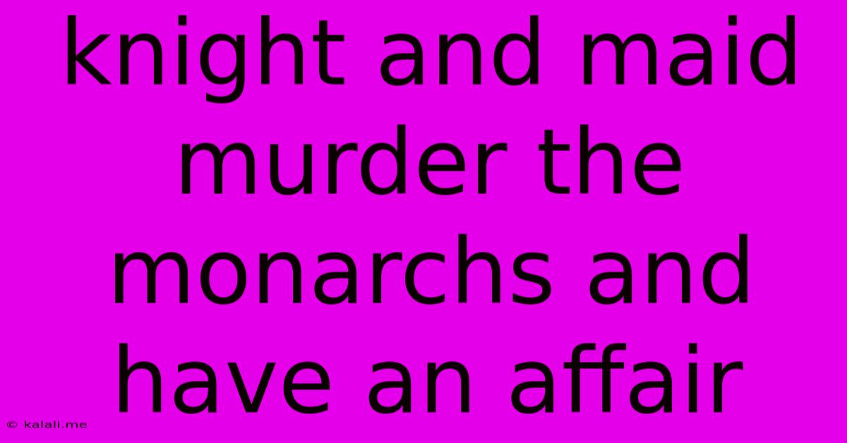 Knight And Maid Murder The Monarchs And Have An Affair