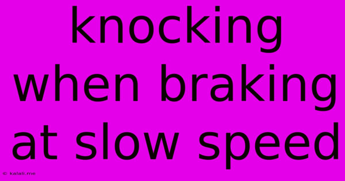 Knocking When Braking At Slow Speed