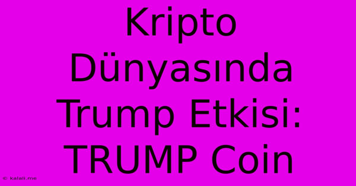 Kripto Dünyasında Trump Etkisi: TRUMP Coin