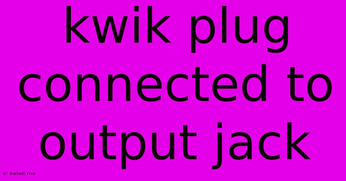 Kwik Plug Connected To Output Jack