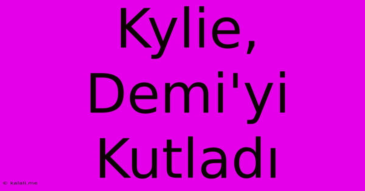 Kylie, Demi'yi Kutladı