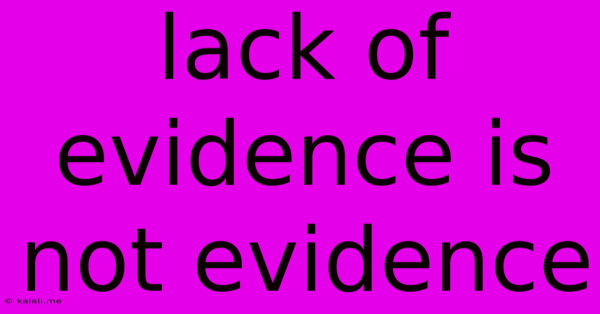 Lack Of Evidence Is Not Evidence