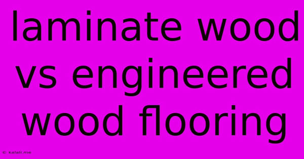 Laminate Wood Vs Engineered Wood Flooring