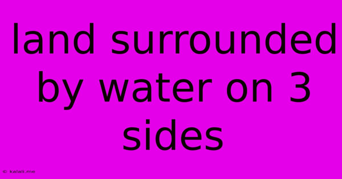 Land Surrounded By Water On 3 Sides