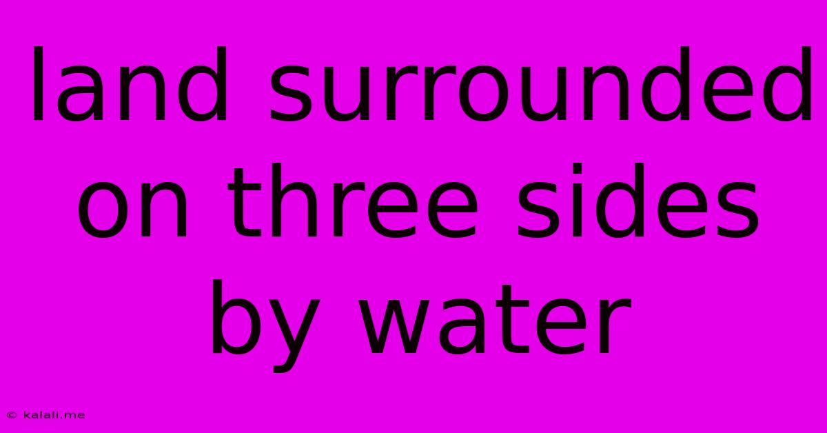 Land Surrounded On Three Sides By Water