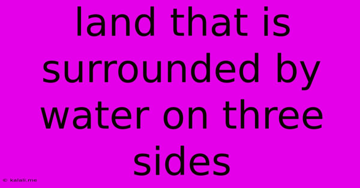 Land That Is Surrounded By Water On Three Sides