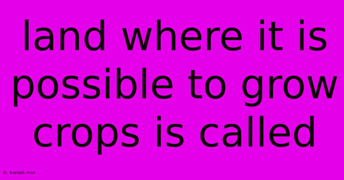 Land Where It Is Possible To Grow Crops Is Called