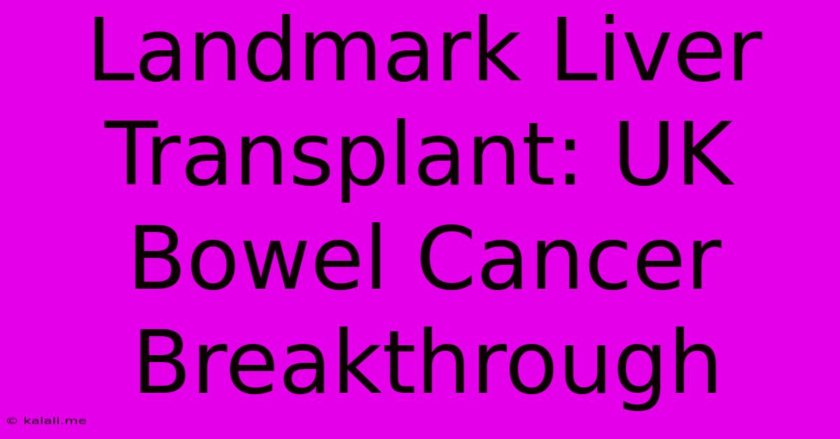 Landmark Liver Transplant: UK Bowel Cancer Breakthrough