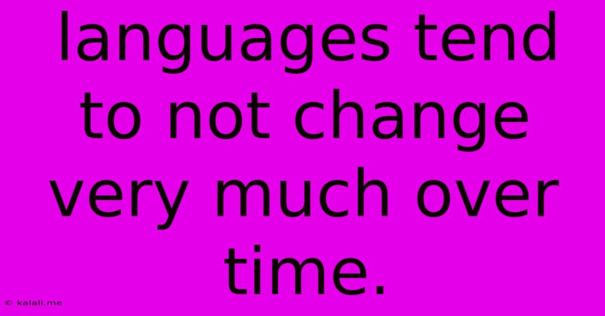 Languages Tend To Not Change Very Much Over Time.