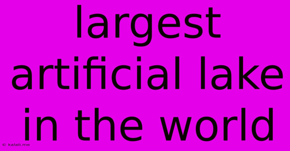 Largest Artificial Lake In The World