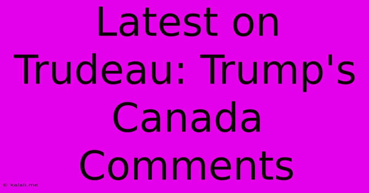 Latest On Trudeau: Trump's Canada Comments