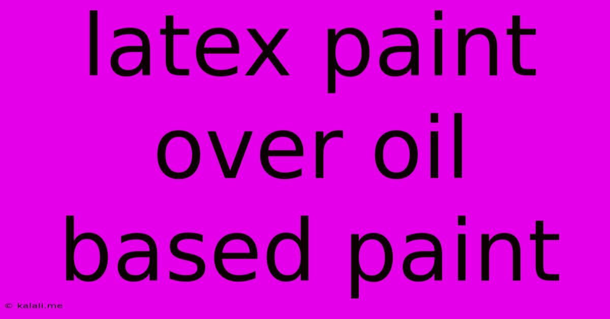 Latex Paint Over Oil Based Paint