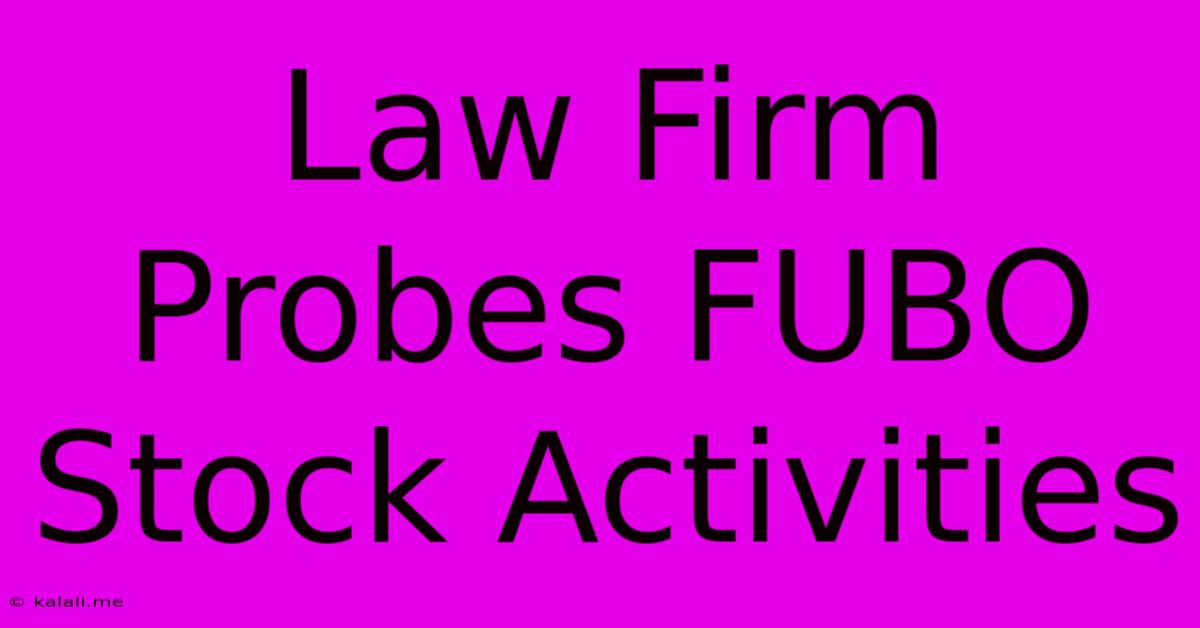 Law Firm Probes FUBO Stock Activities