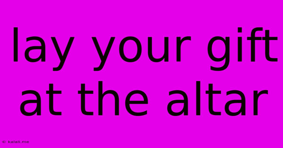 Lay Your Gift At The Altar