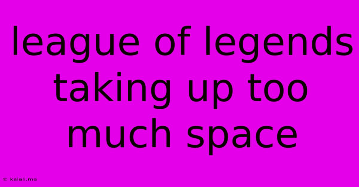 League Of Legends Taking Up Too Much Space