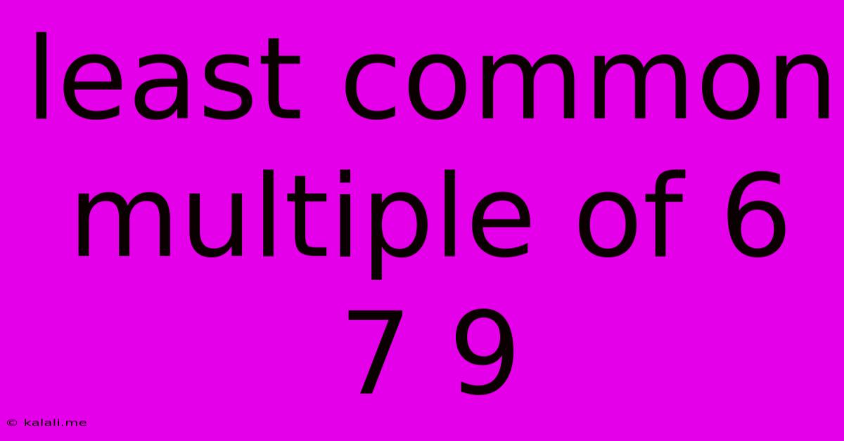 Least Common Multiple Of 6 7 9