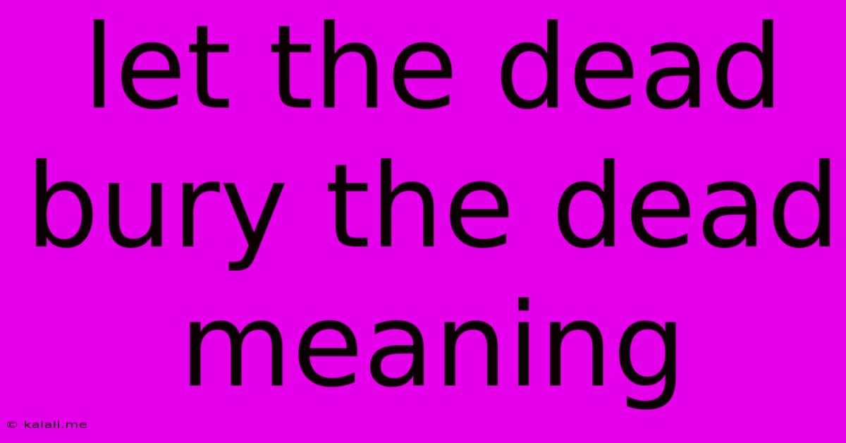 Let The Dead Bury The Dead Meaning