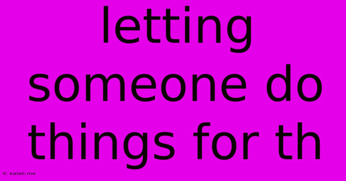Letting Someone Do Things For Th