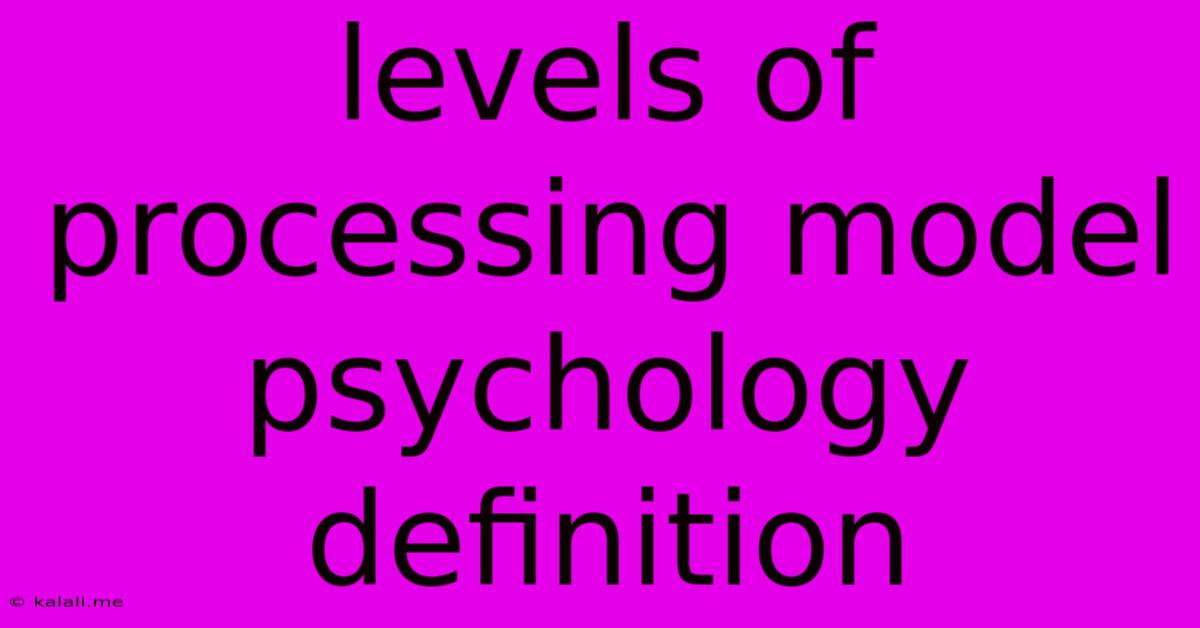 Levels Of Processing Model Psychology Definition