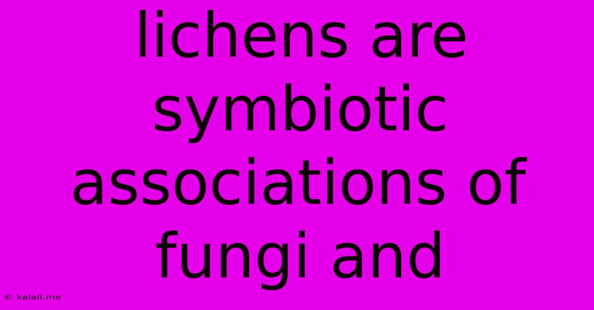 Lichens Are Symbiotic Associations Of Fungi And