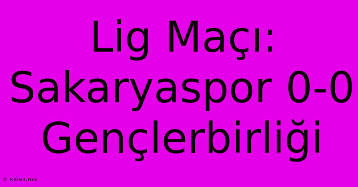 Lig Maçı: Sakaryaspor 0-0 Gençlerbirliği