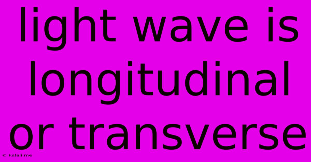Light Wave Is Longitudinal Or Transverse