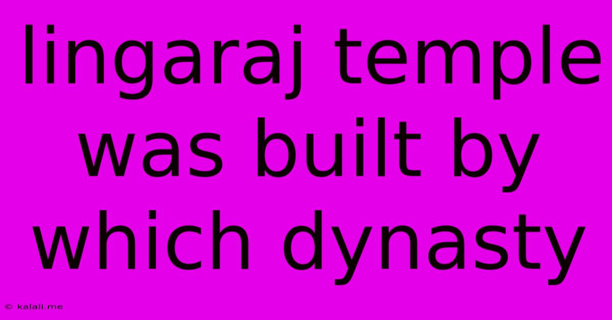 Lingaraj Temple Was Built By Which Dynasty