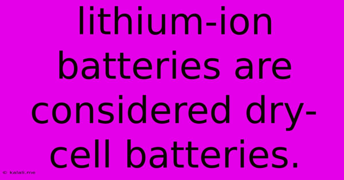 Lithium-ion Batteries Are Considered Dry-cell Batteries.