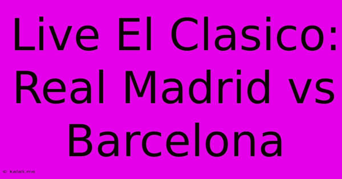 Live El Clasico: Real Madrid Vs Barcelona