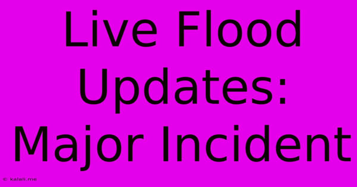 Live Flood Updates: Major Incident