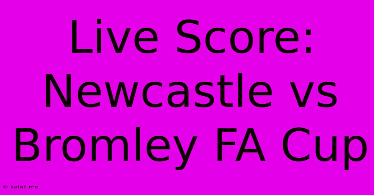 Live Score: Newcastle Vs Bromley FA Cup