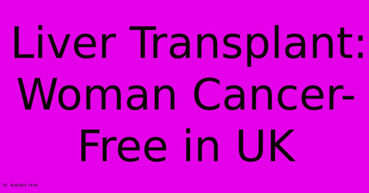 Liver Transplant: Woman Cancer-Free In UK