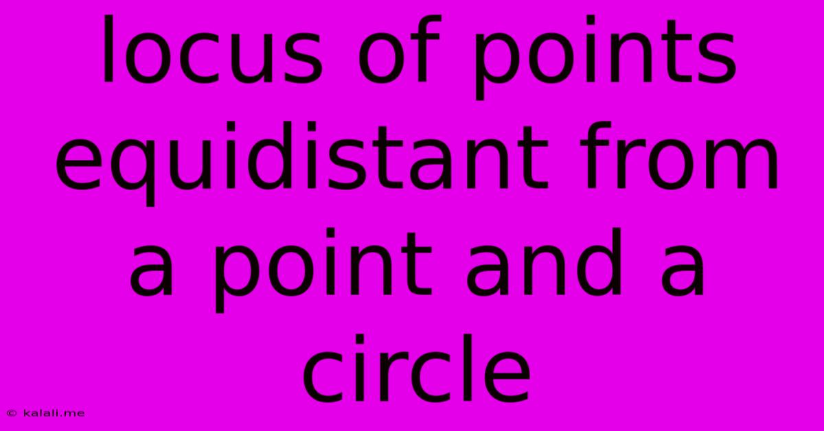 Locus Of Points Equidistant From A Point And A Circle