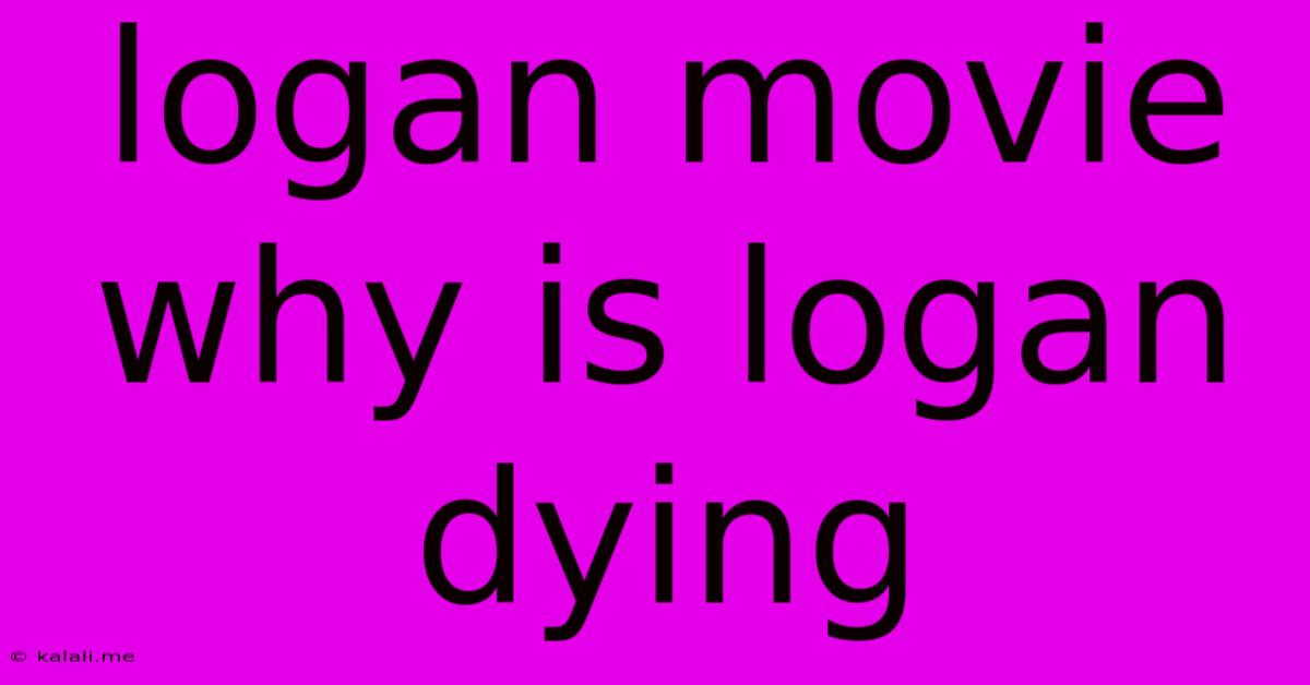 Logan Movie Why Is Logan Dying