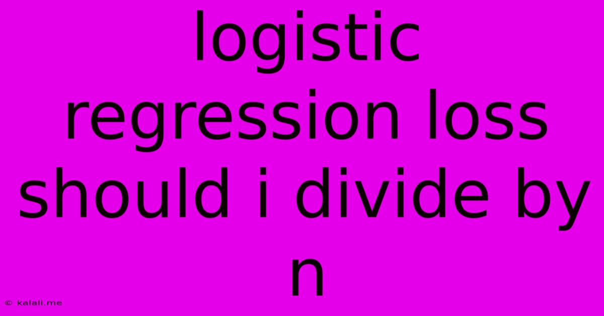 Logistic Regression Loss Should I Divide By N