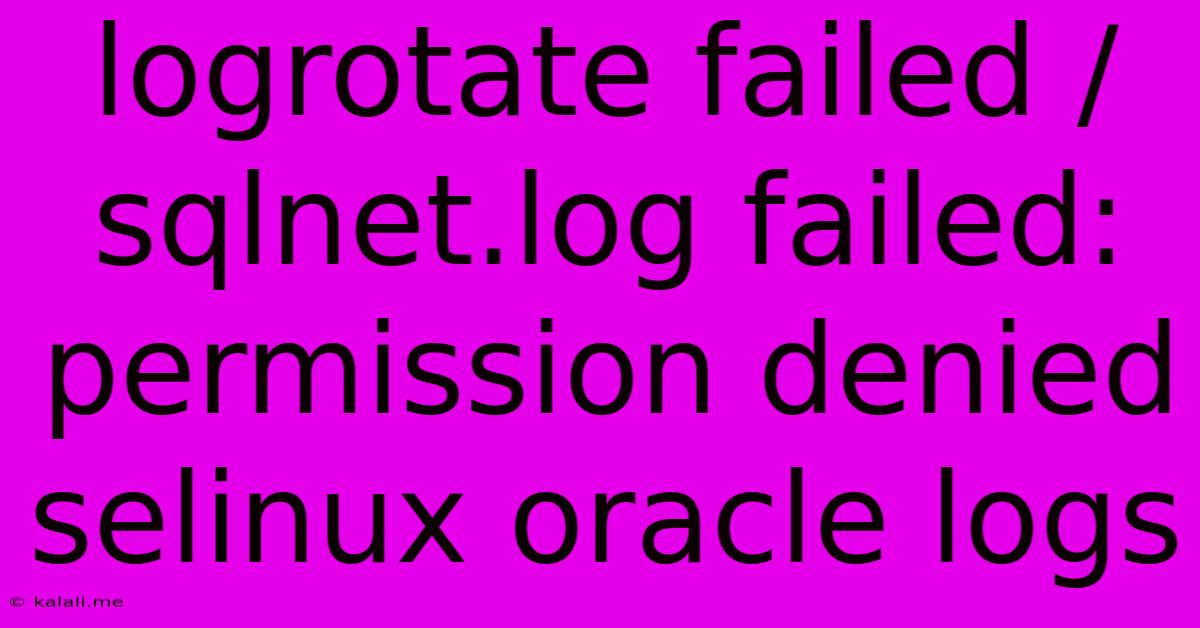 Logrotate Failed /sqlnet.log Failed: Permission Denied Selinux Oracle Logs