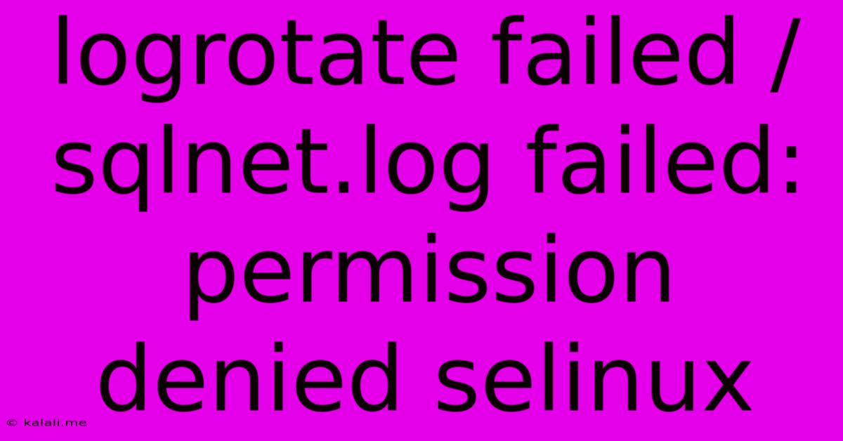Logrotate Failed /sqlnet.log Failed: Permission Denied Selinux